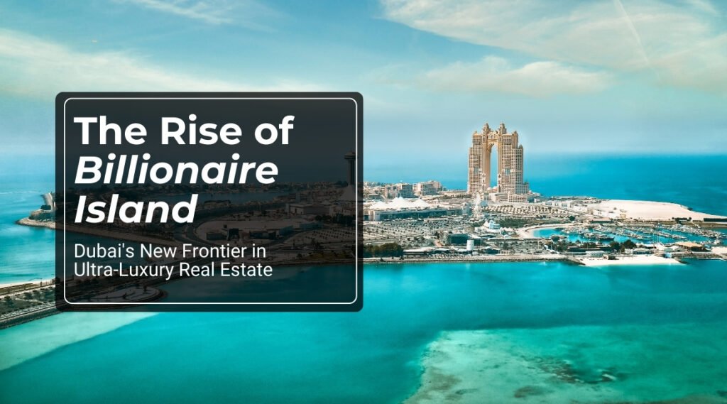 The Rise of ‘Billionaire Island’: Dubai’s New Frontier in Ultra-Luxury Real Estate Fluence Properties